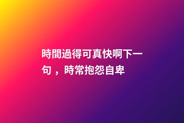 時間過得可真快啊下一句，時常抱怨自卑